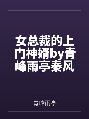 女总裁的上门神婿by青峰雨亭秦风 女总裁的上门神婿by青峰雨亭秦风