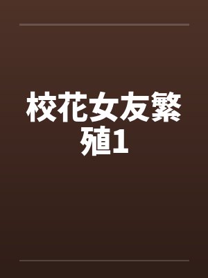 校花女友繁殖1 校花女友繁殖1
