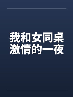 我和女同桌激情的一夜 我和女同桌激情的一夜