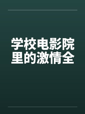 学校电影院里的激情全 学校电影院里的激情全