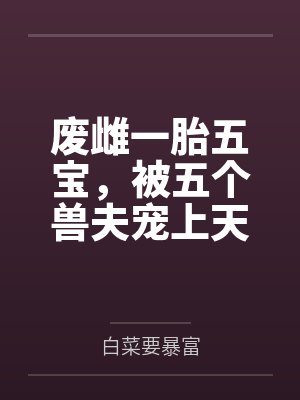 废雌一胎五宝，被五个兽夫宠上天by白菜要暴富