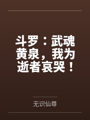 斗罗:武魂黄泉,我为逝者哀哭! 斗罗:武魂黄泉,我为逝者哀哭!