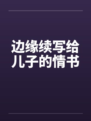 边缘续写给儿子的情书 边缘续写给儿子的情书