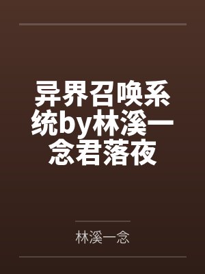 异界召唤系统by林溪一念君落夜 异界召唤系统by林溪一念君落夜