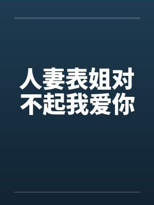 人妻表姐对不起我爱你 人妻表姐对不起我爱你