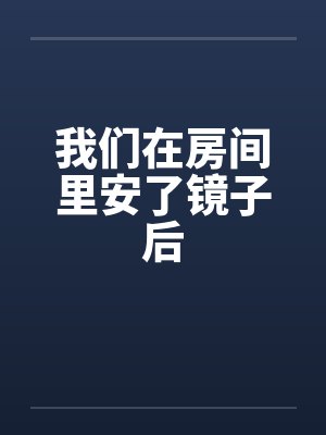 我们在房间里安了镜子后 我们在房间里安了镜子后