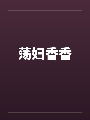 荡妇香香 荡妇香香