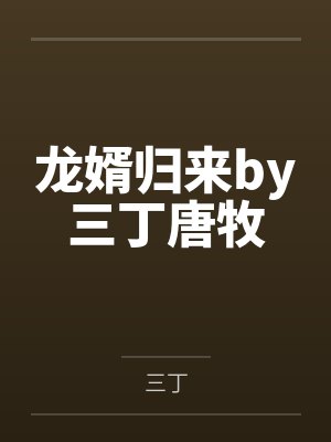 龙婿归来by三丁唐牧 龙婿归来by三丁唐牧