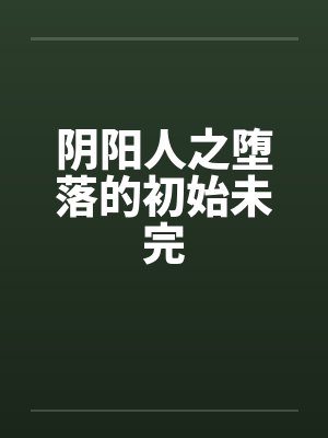 阴阳人之堕落的初始未完 阴阳人之堕落的初始未完