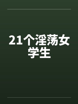 21个淫荡女学生 21个淫荡女学生