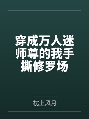 穿成万人迷师尊的我手撕修罗场by枕上风月 穿成万人迷师尊的我手撕修罗场by枕上风月