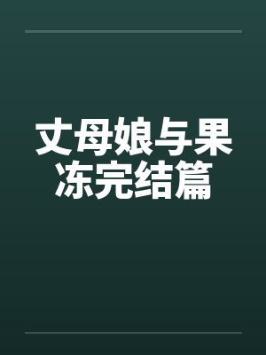 丈母娘与果冻完结篇 丈母娘与果冻完结篇