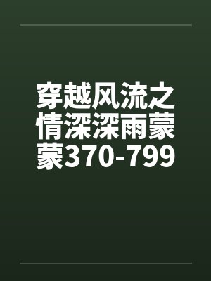 穿越风流之情深深雨蒙蒙370-799 穿越风流之情深深雨蒙蒙370-799