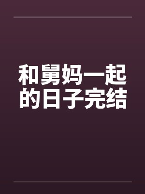 和舅妈一起的日子完结 和舅妈一起的日子完结