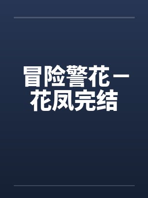 冒险警花-花凤完结 冒险警花-花凤完结