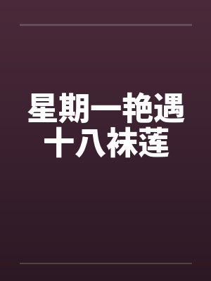 星期一艳遇十八袜莲 星期一艳遇十八袜莲