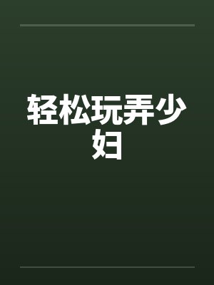 轻松玩弄少妇 轻松玩弄少妇