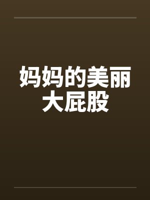 妈妈的美丽大屁股 妈妈的美丽大屁股