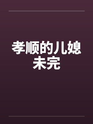 孝顺的儿媳未完 孝顺的儿媳未完