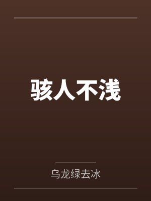 骇人不浅by乌龙绿去冰 骇人不浅by乌龙绿去冰