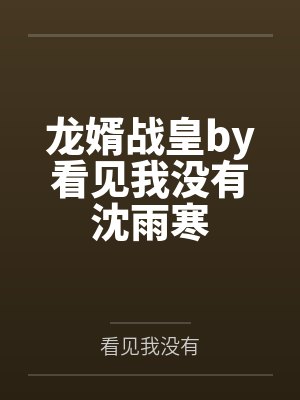 龙婿战皇by看见我没有沈雨寒 龙婿战皇by看见我没有沈雨寒