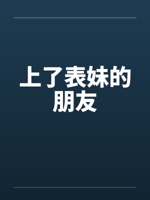 上了表妹的朋友 上了表妹的朋友