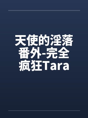 天使的淫落番外-完全疯狂Tara