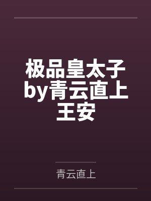 极品皇太子by青云直上王安 极品皇太子by青云直上王安