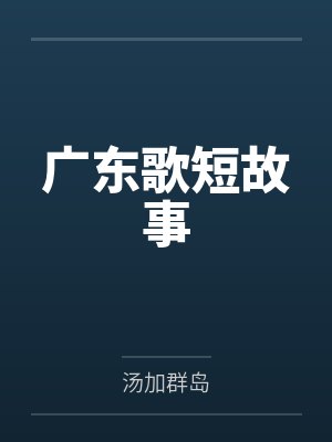 广东歌短故事by汤加群岛 广东歌短故事by汤加群岛