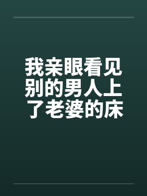 我亲眼看见别的男人上了老婆的床 我亲眼看见别的男人上了老婆的床