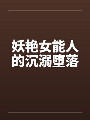 妖艳女能人的沉溺堕落 妖艳女能人的沉溺堕落