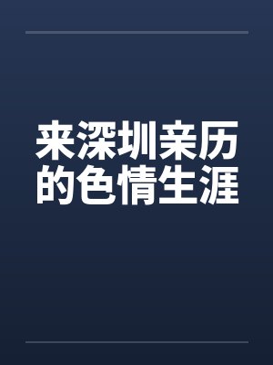 来深圳亲历的色情生涯 来深圳亲历的色情生涯