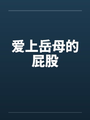 爱上岳母的屁股 爱上岳母的屁股