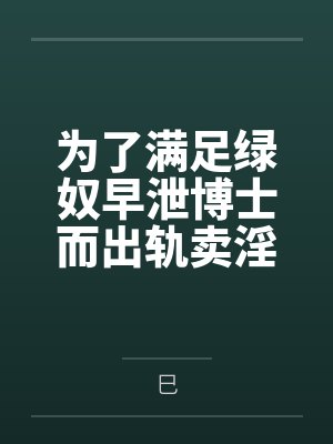 为了满足绿奴早泄博士而出轨卖淫滥交的两个萨卡兹妓女妈妈【女妖菈玛莲 食腐者卡莱莎】笔趣阁无弹窗 为了满足绿奴早泄博士而出轨卖淫滥交的两个萨卡兹妓女妈妈【女妖菈玛莲 食腐者卡莱莎】笔趣阁无弹窗