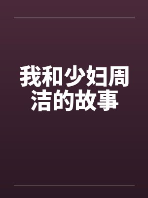我和少妇周洁的故事 我和少妇周洁的故事