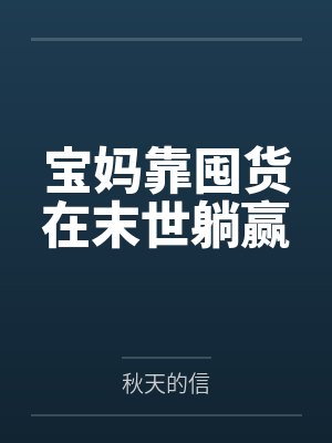 宝妈靠囤货在末世躺赢笔趣阁无弹窗