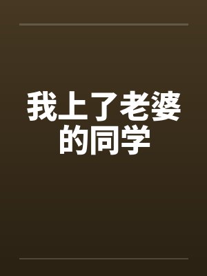我上了老婆的同学 我上了老婆的同学