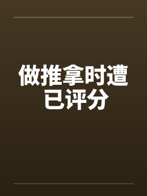做推拿时遭 已评分 做推拿时遭 已评分