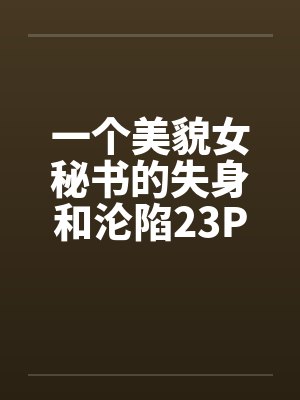 一个美貌女秘书的失身和沦陷23P 一个美貌女秘书的失身和沦陷23P