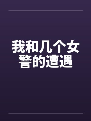 我和几个女警的遭遇 我和几个女警的遭遇