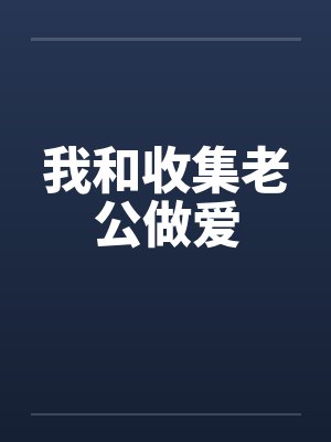 我和收集老公做爱