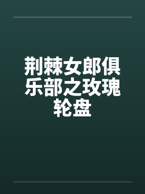 荆棘女郎俱乐部之玫瑰轮盘 荆棘女郎俱乐部之玫瑰轮盘