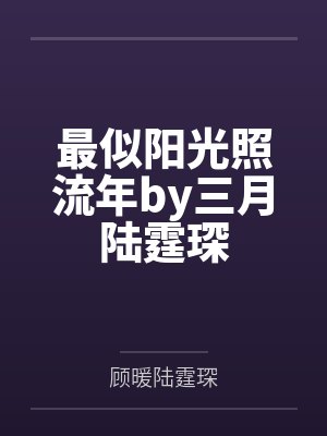 最似阳光照流年by三月陆霆琛 最似阳光照流年by三月陆霆琛
