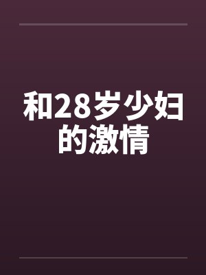和28岁少妇的激情 和28岁少妇的激情