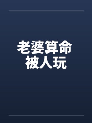 老婆算命 被人玩 老婆算命 被人玩
