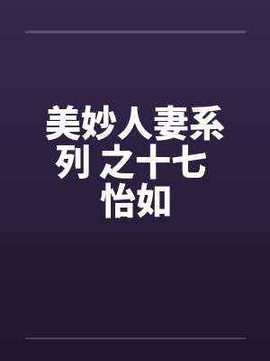 美妙人妻系列 之十七 怡如 美妙人妻系列 之十七 怡如
