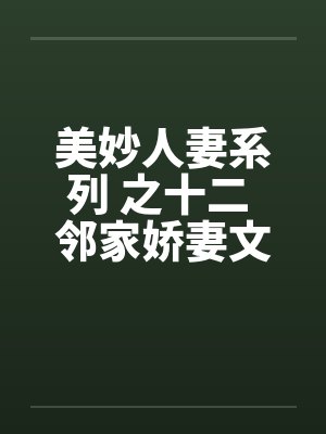 美妙人妻系列 之十二 邻家娇妻文秋 美妙人妻系列 之十二 邻家娇妻文秋