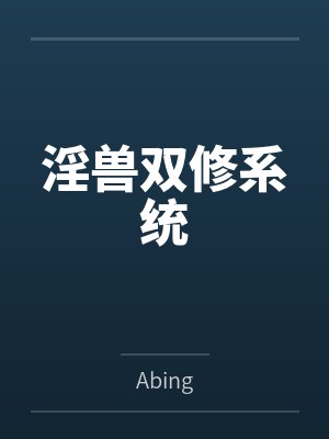 淫兽双修系统百度云笔趣阁 淫兽双修系统百度云笔趣阁