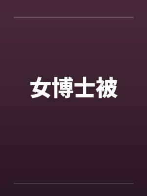 女博士被 女博士被