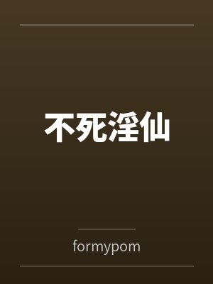 不死淫仙byformypom笔趣阁无弹窗 不死淫仙byformypom笔趣阁无弹窗